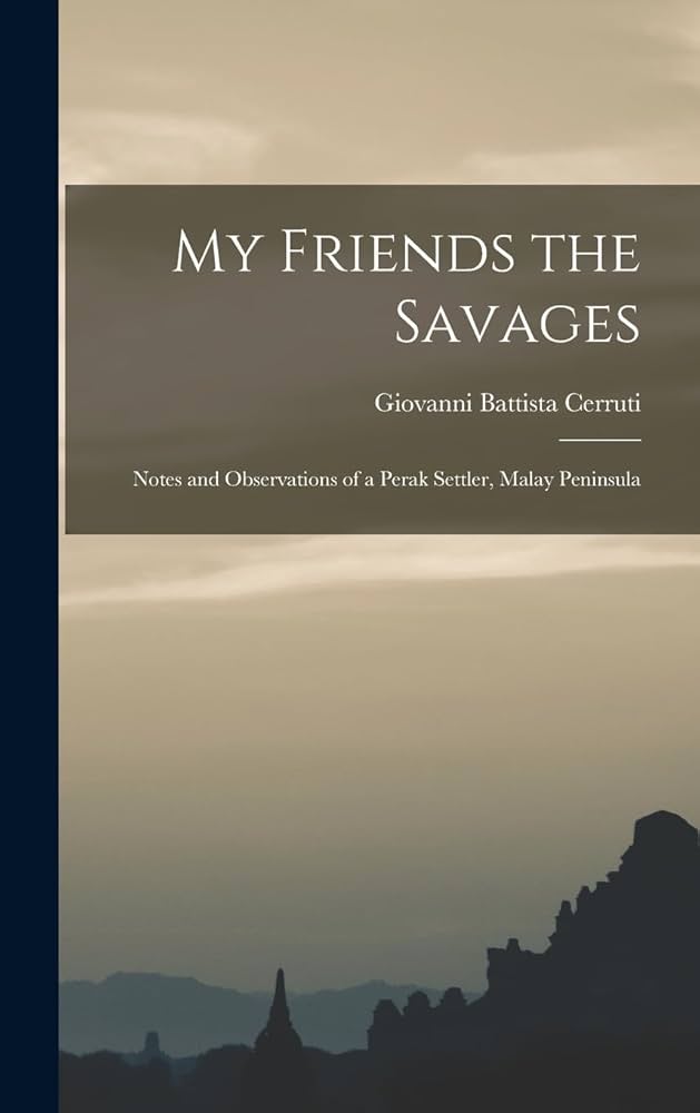 My Friends the Savages: Notes and Observations of a Perak settler (Malay Peninsula)